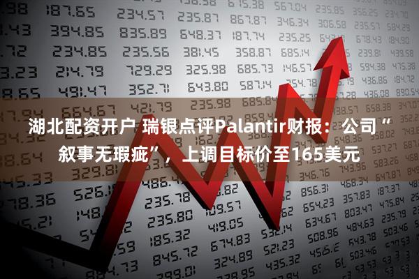湖北配资开户 瑞银点评Palantir财报：公司“叙事无瑕疵”，上调目标价至165美元