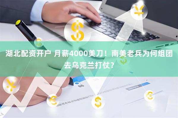 湖北配资开户 月薪4000美刀！南美老兵为何组团去乌克兰打仗？